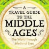 A Travel Guide to the Middle Ages: The World Through Medieval Eyes