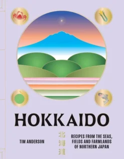 Hokkaido Recipes from the Seas, Fields and Farmlands of Northern Japan