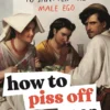 How to Piss Off Men: 109 Things to Say to Shatter the Male Ego