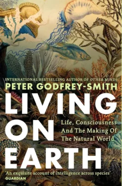 Living on Earth - Life, Consciousness and the Making of the Natural World
