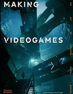 Making Videogames: The Art of Creating Digital Worlds