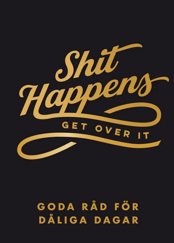 Shit happens, get over it: Goda råd för dåliga dagar