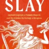 Slay: Ancient legends of female slayers and the hidden mythology of dragons