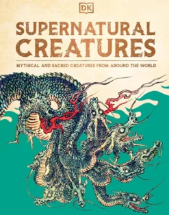 Supernatural Creatures: Mythical and Sacred Creatures from Around the World