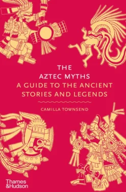 The Aztec Myths - A Guide to the Ancient Gods and Stories