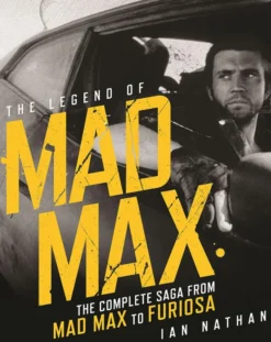 The Legend of Mad Max. The Complete Saga from Mad Max to Furiosa