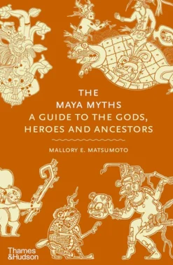 The Maya Myths - A Guide to the Gods, Heroes and Ancestors