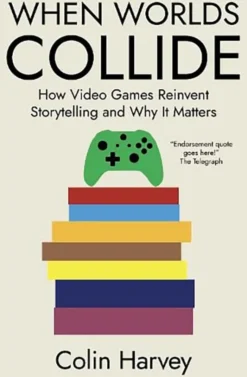 When Worlds Collide - How Video Games Reinvent Storytelling and Why It Matters