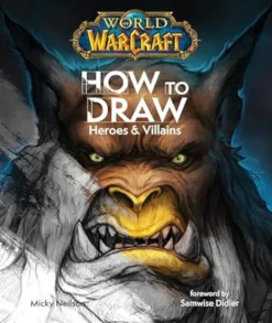 World of Warcraft: How To Draw Heroes & Villains